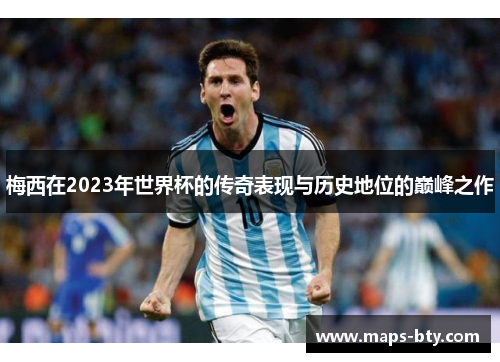 梅西在2023年世界杯的传奇表现与历史地位的巅峰之作