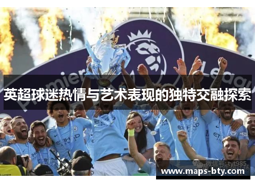 英超球迷热情与艺术表现的独特交融探索
