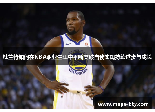 杜兰特如何在NBA职业生涯中不断突破自我实现持续进步与成长