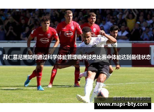 拜仁慕尼黑如何通过科学体能管理确保球员比赛中体能达到最佳状态