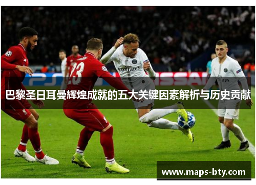 巴黎圣日耳曼辉煌成就的五大关键因素解析与历史贡献