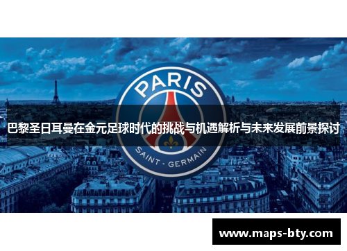 巴黎圣日耳曼在金元足球时代的挑战与机遇解析与未来发展前景探讨