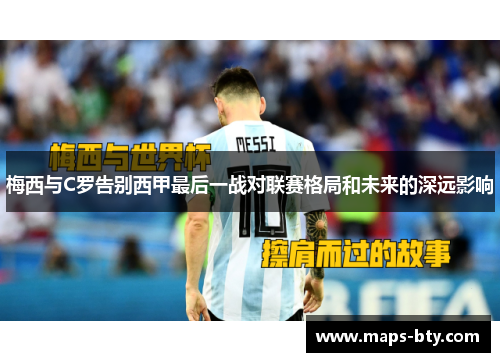 梅西与C罗告别西甲最后一战对联赛格局和未来的深远影响