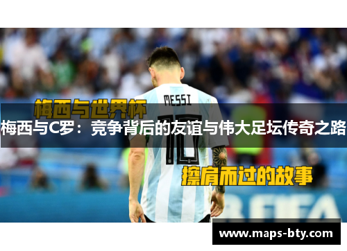 梅西与C罗：竞争背后的友谊与伟大足坛传奇之路