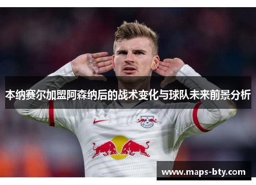 本纳赛尔加盟阿森纳后的战术变化与球队未来前景分析