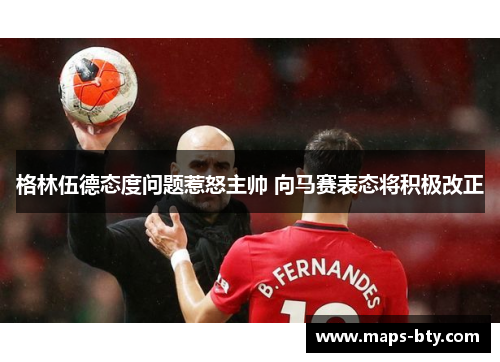 格林伍德态度问题惹怒主帅 向马赛表态将积极改正