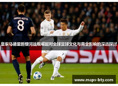 皇家马德里新银河战舰崛起对全球足球文化与商业影响的深远探讨