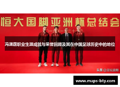 冯潇霆职业生涯成就与荣誉回顾及其在中国足球历史中的地位