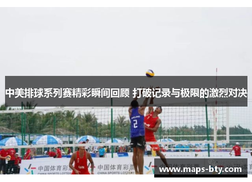 中美排球系列赛精彩瞬间回顾 打破记录与极限的激烈对决