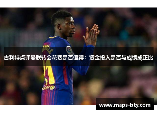 古利特点评曼联转会花费是否值得：资金投入是否与成绩成正比