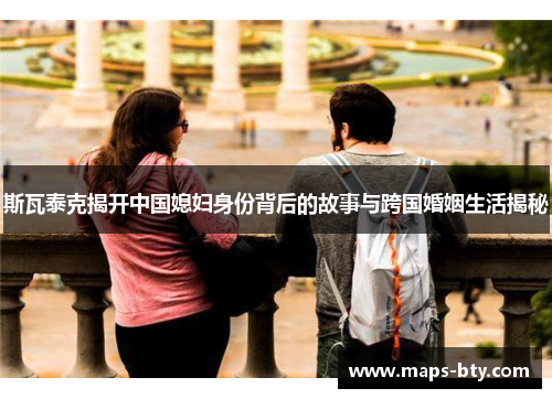 斯瓦泰克揭开中国媳妇身份背后的故事与跨国婚姻生活揭秘