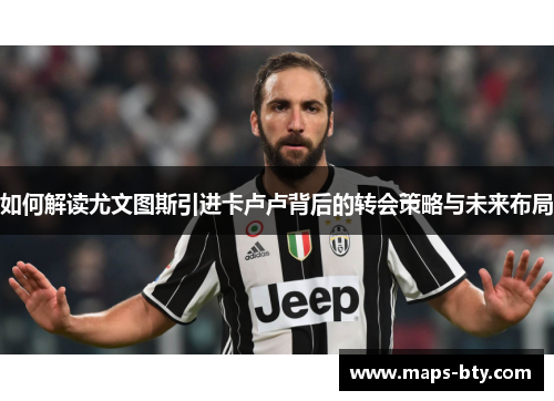 如何解读尤文图斯引进卡卢卢背后的转会策略与未来布局
