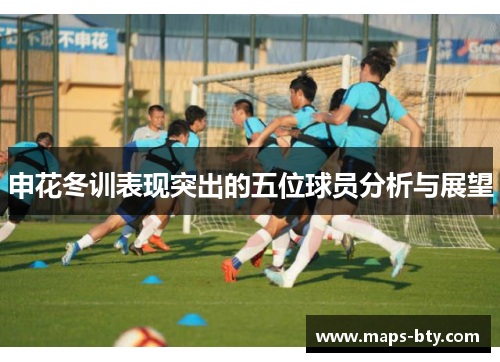 申花冬训表现突出的五位球员分析与展望