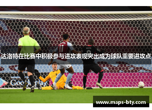 达洛特在比赛中积极参与进攻表现突出成为球队重要进攻点