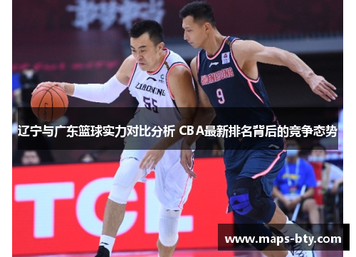 辽宁与广东篮球实力对比分析 CBA最新排名背后的竞争态势