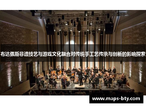 布达佩斯非遗技艺与游戏文化融合对传统手工艺传承与创新的影响探索