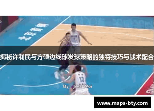 揭秘许利民与方硕边线球发球策略的独特技巧与战术配合