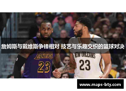 詹姆斯与戴维斯争锋相对 技艺与乐趣交织的篮球对决