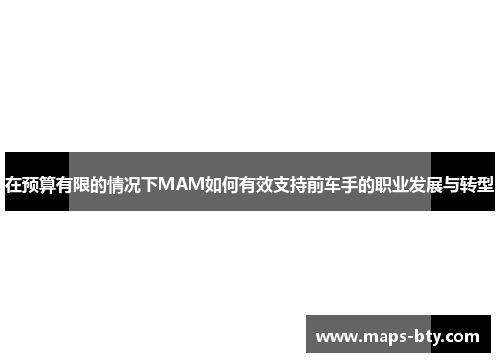 在预算有限的情况下MAM如何有效支持前车手的职业发展与转型
