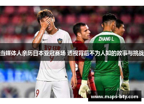 当媒体人亲历日本亚冠赛场 透视背后不为人知的故事与挑战