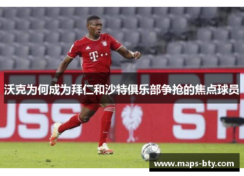 沃克为何成为拜仁和沙特俱乐部争抢的焦点球员