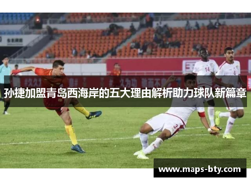 孙捷加盟青岛西海岸的五大理由解析助力球队新篇章