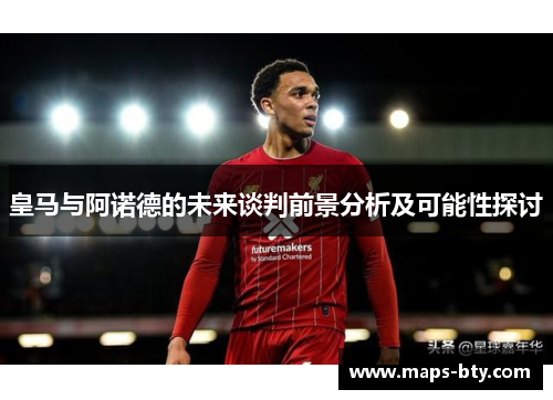 皇马与阿诺德的未来谈判前景分析及可能性探讨