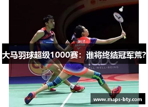 大马羽球超级1000赛：谁将终结冠军荒？