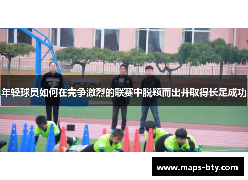 年轻球员如何在竞争激烈的联赛中脱颖而出并取得长足成功
