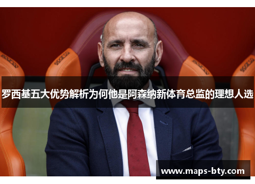 罗西基五大优势解析为何他是阿森纳新体育总监的理想人选