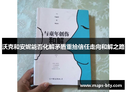 沃克和安妮能否化解矛盾重拾信任走向和解之路