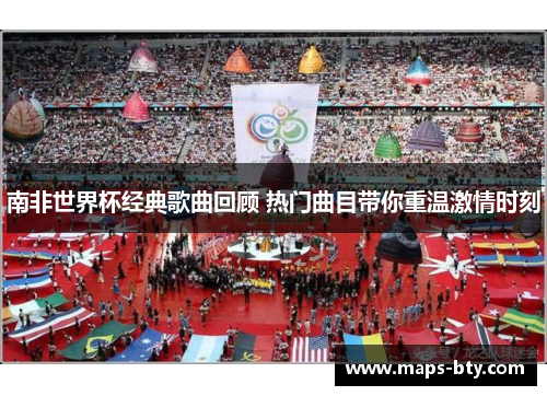 南非世界杯经典歌曲回顾 热门曲目带你重温激情时刻
