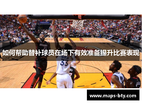 如何帮助替补球员在场下有效准备提升比赛表现