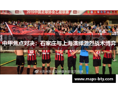 中甲焦点对决：石家庄与上海演绎激烈战术博弈