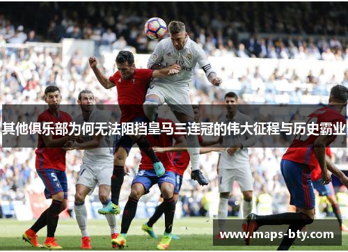 其他俱乐部为何无法阻挡皇马三连冠的伟大征程与历史霸业