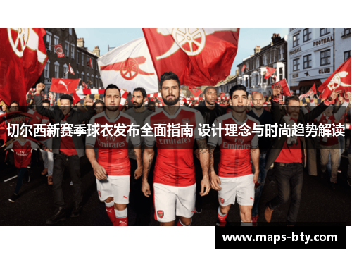 切尔西新赛季球衣发布全面指南 设计理念与时尚趋势解读