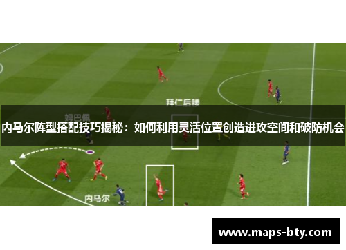 内马尔阵型搭配技巧揭秘：如何利用灵活位置创造进攻空间和破防机会