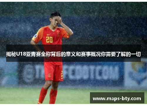 揭秘U18亚青赛全称背后的意义和赛事概况你需要了解的一切