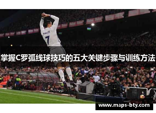 掌握C罗弧线球技巧的五大关键步骤与训练方法