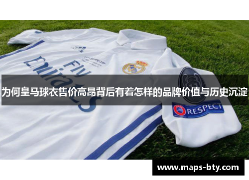 为何皇马球衣售价高昂背后有着怎样的品牌价值与历史沉淀