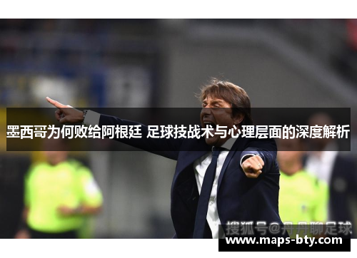 墨西哥为何败给阿根廷 足球技战术与心理层面的深度解析