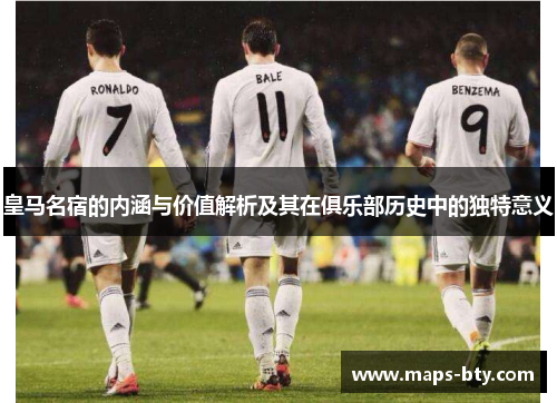 皇马名宿的内涵与价值解析及其在俱乐部历史中的独特意义