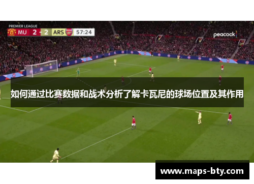 如何通过比赛数据和战术分析了解卡瓦尼的球场位置及其作用