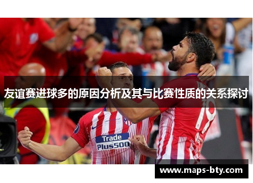 友谊赛进球多的原因分析及其与比赛性质的关系探讨