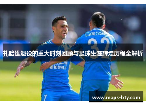 扎哈维退役的重大时刻回顾与足球生涯辉煌历程全解析