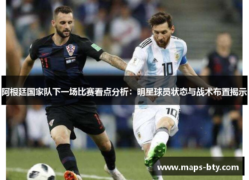 阿根廷国家队下一场比赛看点分析：明星球员状态与战术布置揭示