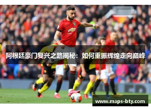 阿根廷豪门复兴之路揭秘：如何重振辉煌走向巅峰