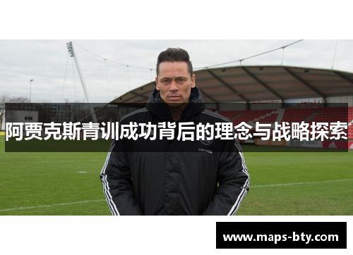 阿贾克斯青训成功背后的理念与战略探索