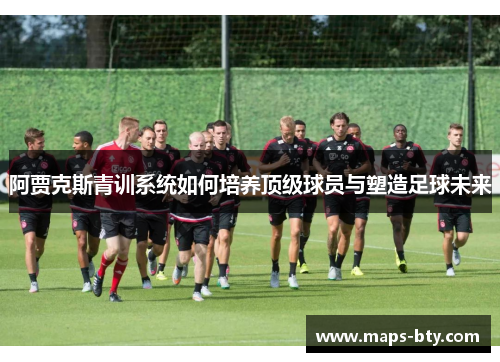 阿贾克斯青训系统如何培养顶级球员与塑造足球未来