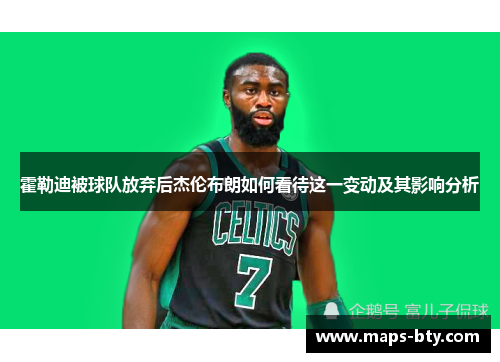 霍勒迪被球队放弃后杰伦布朗如何看待这一变动及其影响分析